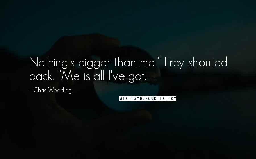 Chris Wooding Quotes: Nothing's bigger than me!" Frey shouted back. "Me is all I've got.