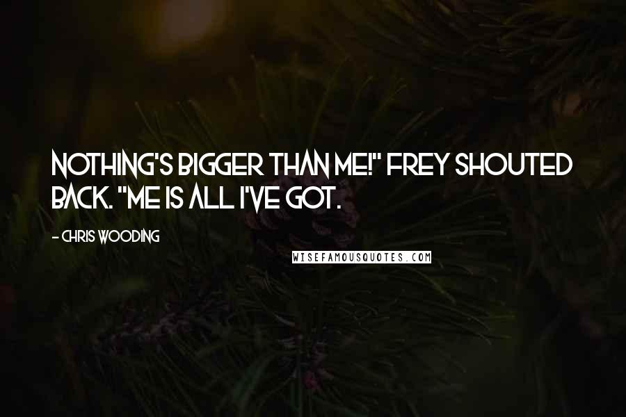 Chris Wooding Quotes: Nothing's bigger than me!" Frey shouted back. "Me is all I've got.