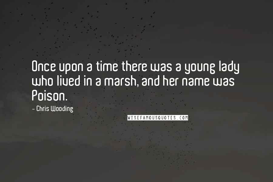 Chris Wooding Quotes: Once upon a time there was a young lady who lived in a marsh, and her name was Poison.