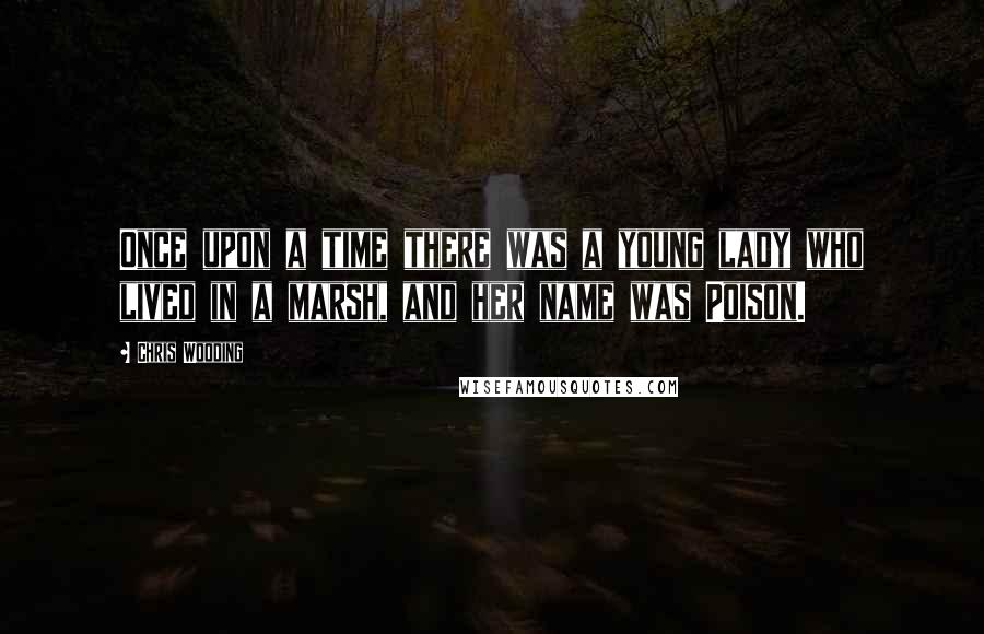 Chris Wooding Quotes: Once upon a time there was a young lady who lived in a marsh, and her name was Poison.