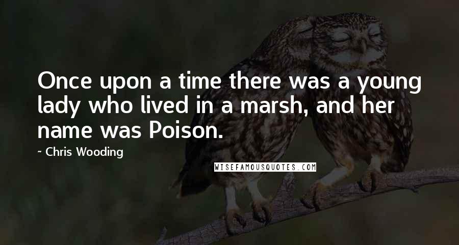 Chris Wooding Quotes: Once upon a time there was a young lady who lived in a marsh, and her name was Poison.