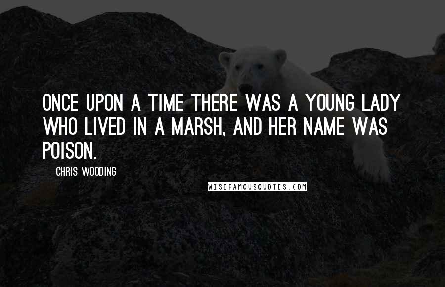 Chris Wooding Quotes: Once upon a time there was a young lady who lived in a marsh, and her name was Poison.