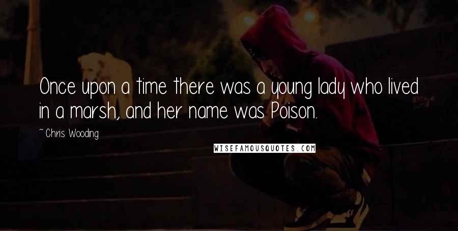 Chris Wooding Quotes: Once upon a time there was a young lady who lived in a marsh, and her name was Poison.