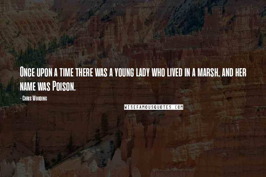 Chris Wooding Quotes: Once upon a time there was a young lady who lived in a marsh, and her name was Poison.