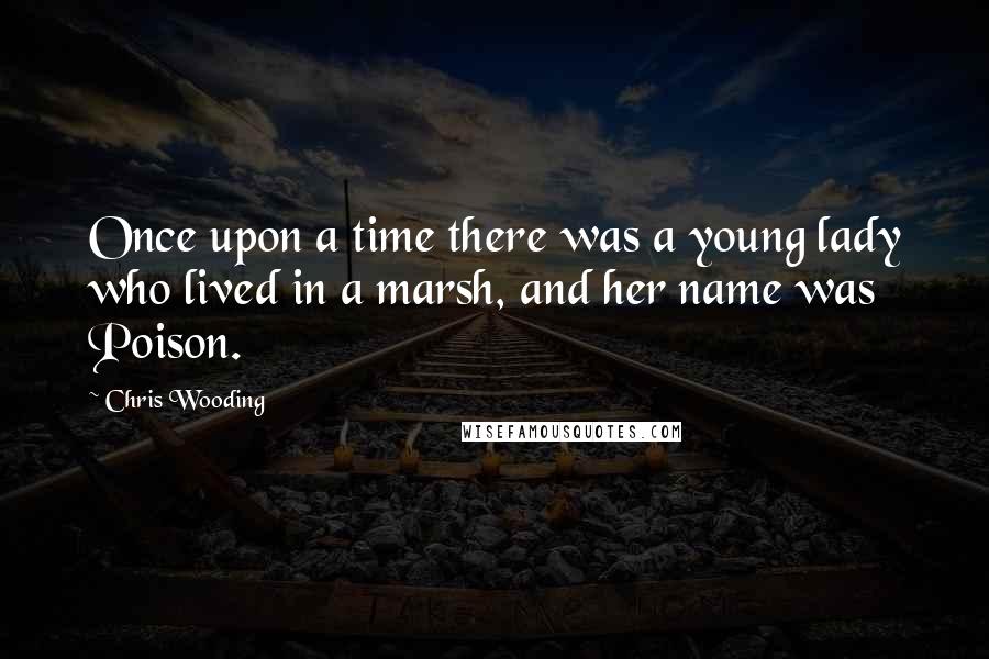 Chris Wooding Quotes: Once upon a time there was a young lady who lived in a marsh, and her name was Poison.