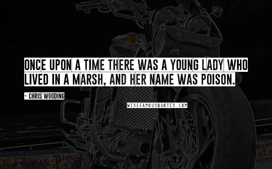 Chris Wooding Quotes: Once upon a time there was a young lady who lived in a marsh, and her name was Poison.