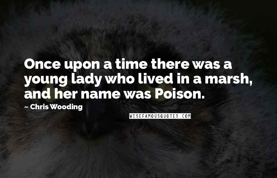 Chris Wooding Quotes: Once upon a time there was a young lady who lived in a marsh, and her name was Poison.