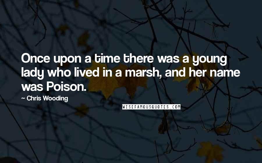 Chris Wooding Quotes: Once upon a time there was a young lady who lived in a marsh, and her name was Poison.