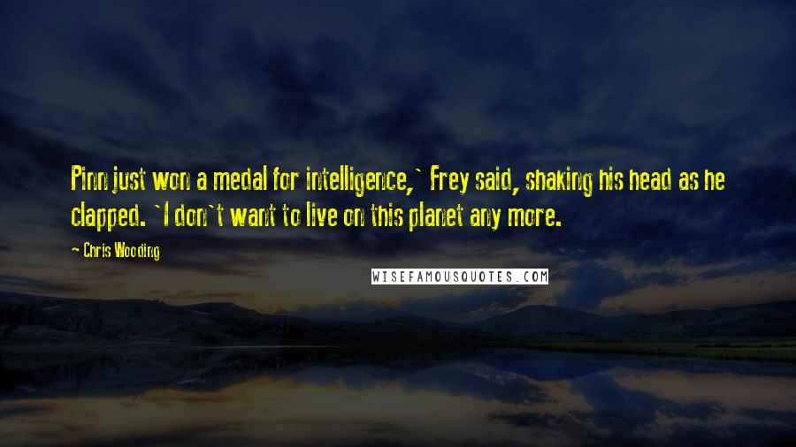Chris Wooding Quotes: Pinn just won a medal for intelligence,' Frey said, shaking his head as he clapped. 'I don't want to live on this planet any more.