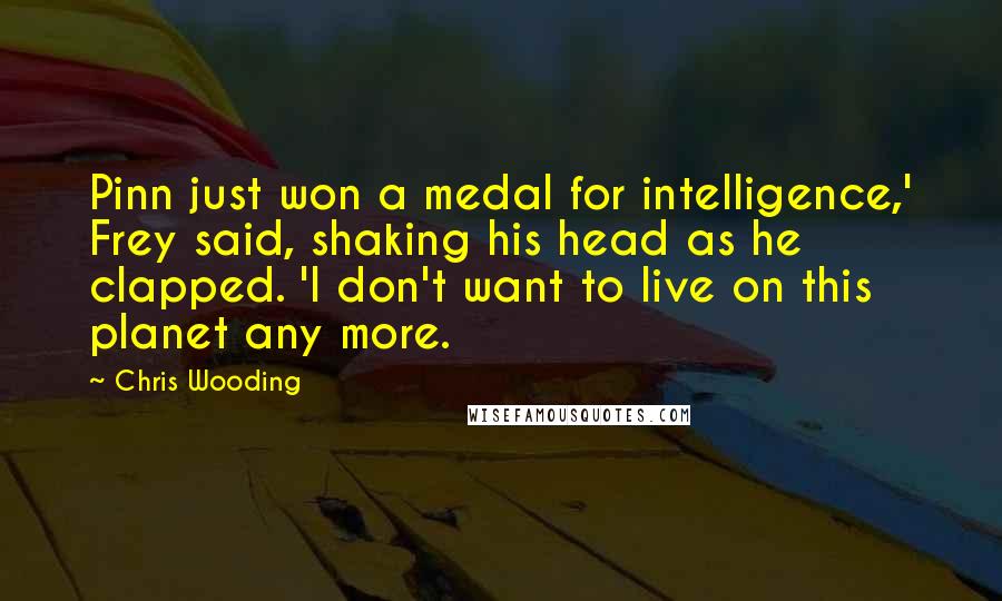 Chris Wooding Quotes: Pinn just won a medal for intelligence,' Frey said, shaking his head as he clapped. 'I don't want to live on this planet any more.