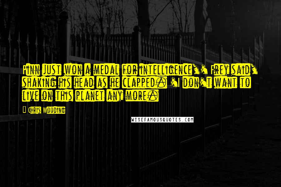 Chris Wooding Quotes: Pinn just won a medal for intelligence,' Frey said, shaking his head as he clapped. 'I don't want to live on this planet any more.