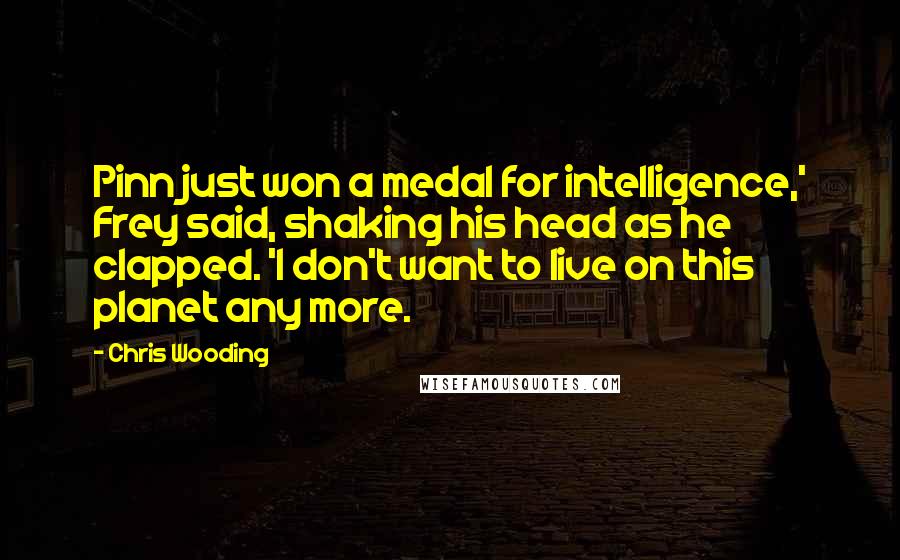 Chris Wooding Quotes: Pinn just won a medal for intelligence,' Frey said, shaking his head as he clapped. 'I don't want to live on this planet any more.