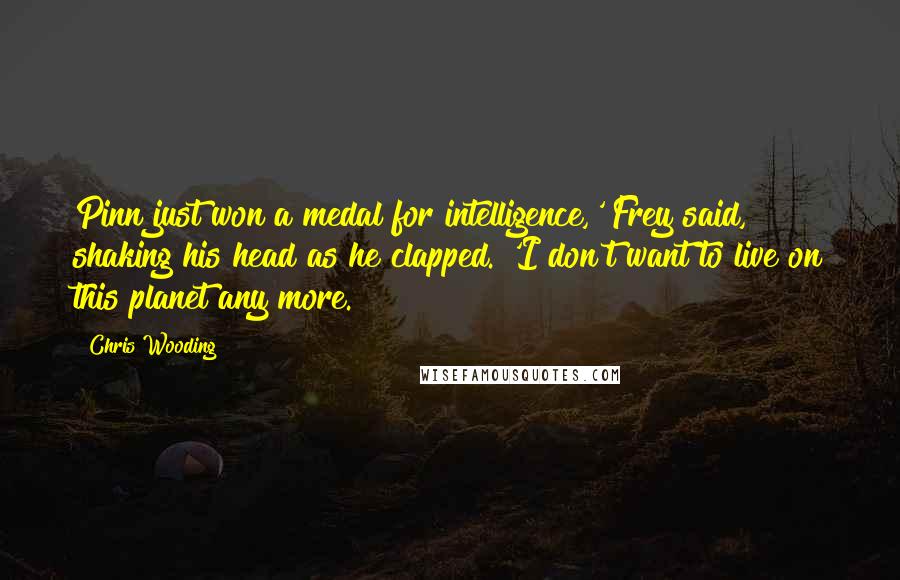 Chris Wooding Quotes: Pinn just won a medal for intelligence,' Frey said, shaking his head as he clapped. 'I don't want to live on this planet any more.