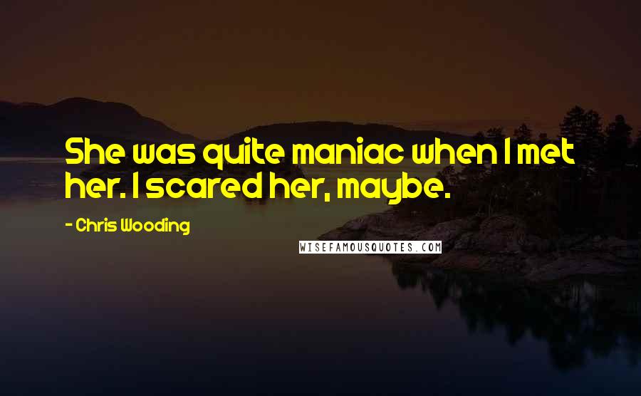 Chris Wooding Quotes: She was quite maniac when I met her. I scared her, maybe.