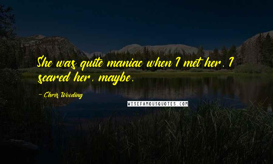 Chris Wooding Quotes: She was quite maniac when I met her. I scared her, maybe.