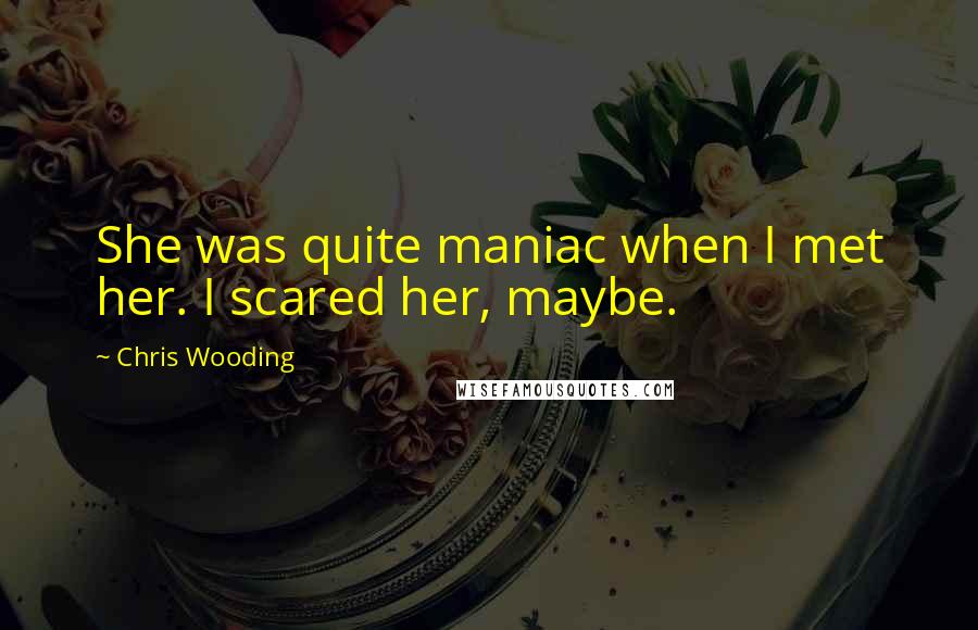 Chris Wooding Quotes: She was quite maniac when I met her. I scared her, maybe.