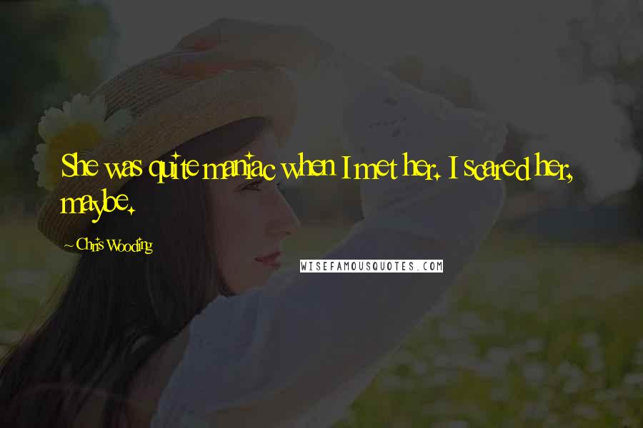 Chris Wooding Quotes: She was quite maniac when I met her. I scared her, maybe.