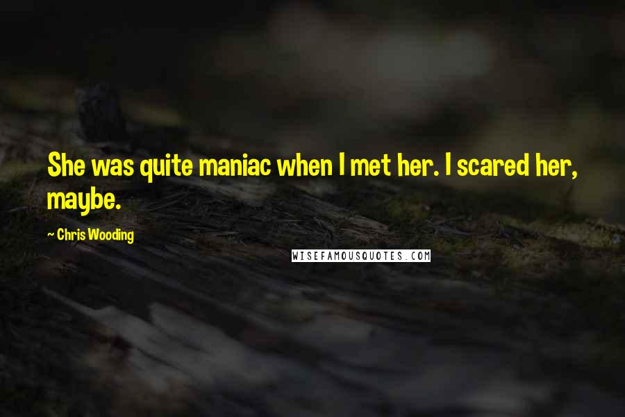 Chris Wooding Quotes: She was quite maniac when I met her. I scared her, maybe.
