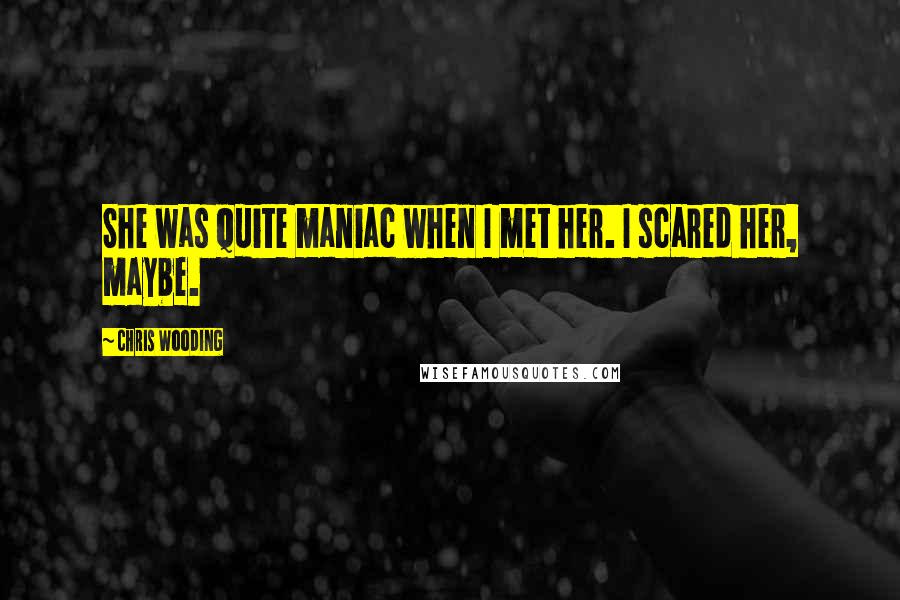 Chris Wooding Quotes: She was quite maniac when I met her. I scared her, maybe.