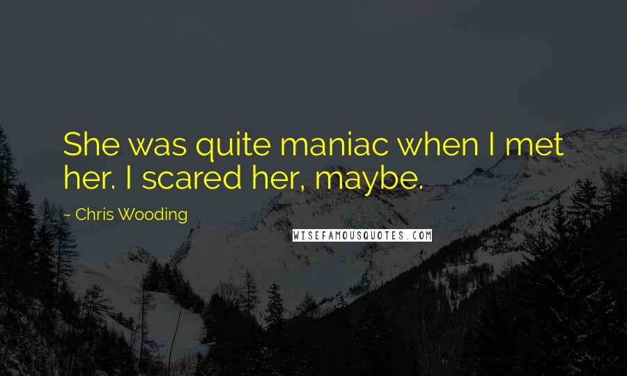 Chris Wooding Quotes: She was quite maniac when I met her. I scared her, maybe.