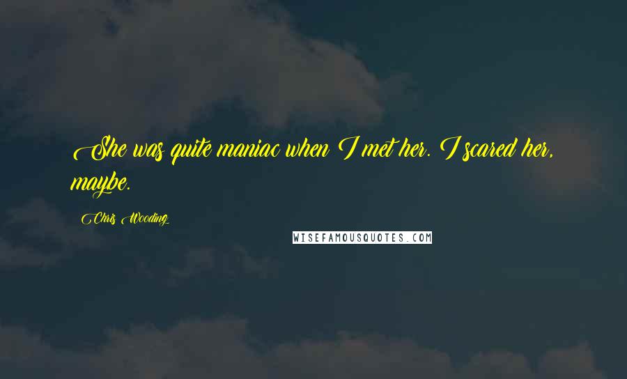 Chris Wooding Quotes: She was quite maniac when I met her. I scared her, maybe.