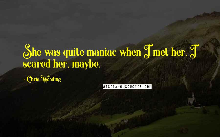 Chris Wooding Quotes: She was quite maniac when I met her. I scared her, maybe.