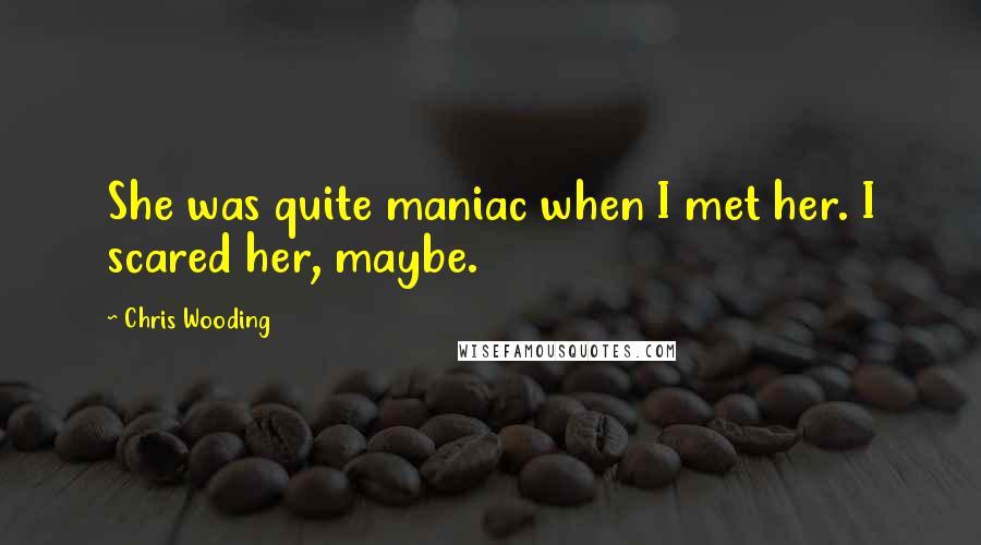 Chris Wooding Quotes: She was quite maniac when I met her. I scared her, maybe.
