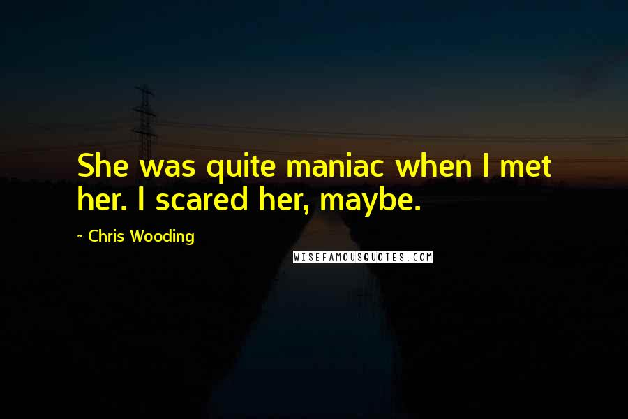 Chris Wooding Quotes: She was quite maniac when I met her. I scared her, maybe.