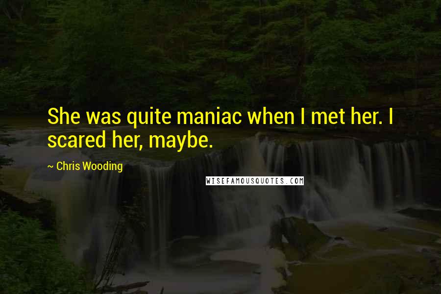 Chris Wooding Quotes: She was quite maniac when I met her. I scared her, maybe.