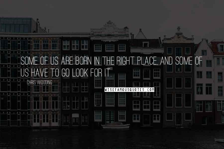 Chris Wooding Quotes: Some of us are born in the right place, and some of us have to go look for it.