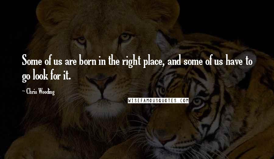 Chris Wooding Quotes: Some of us are born in the right place, and some of us have to go look for it.