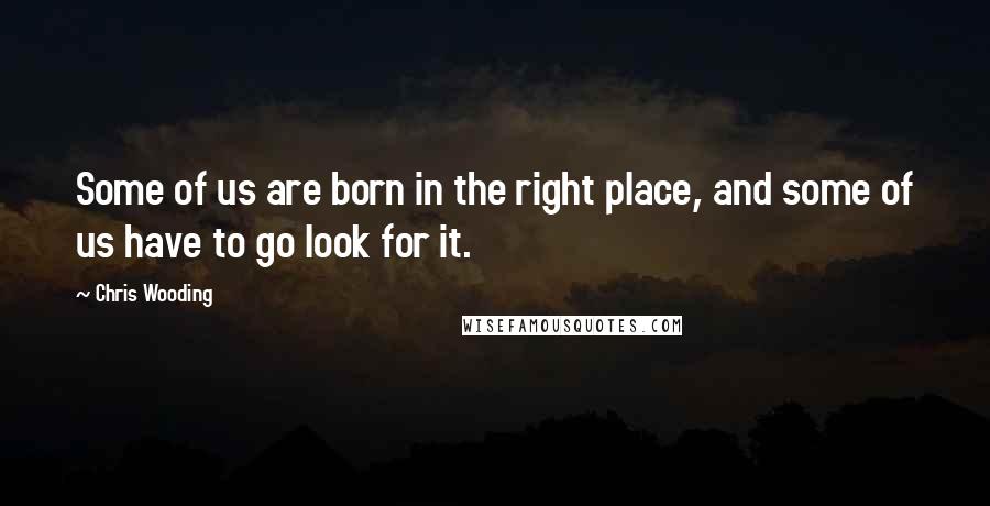 Chris Wooding Quotes: Some of us are born in the right place, and some of us have to go look for it.