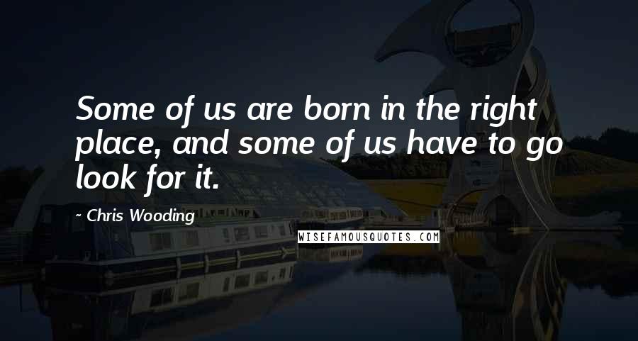 Chris Wooding Quotes: Some of us are born in the right place, and some of us have to go look for it.