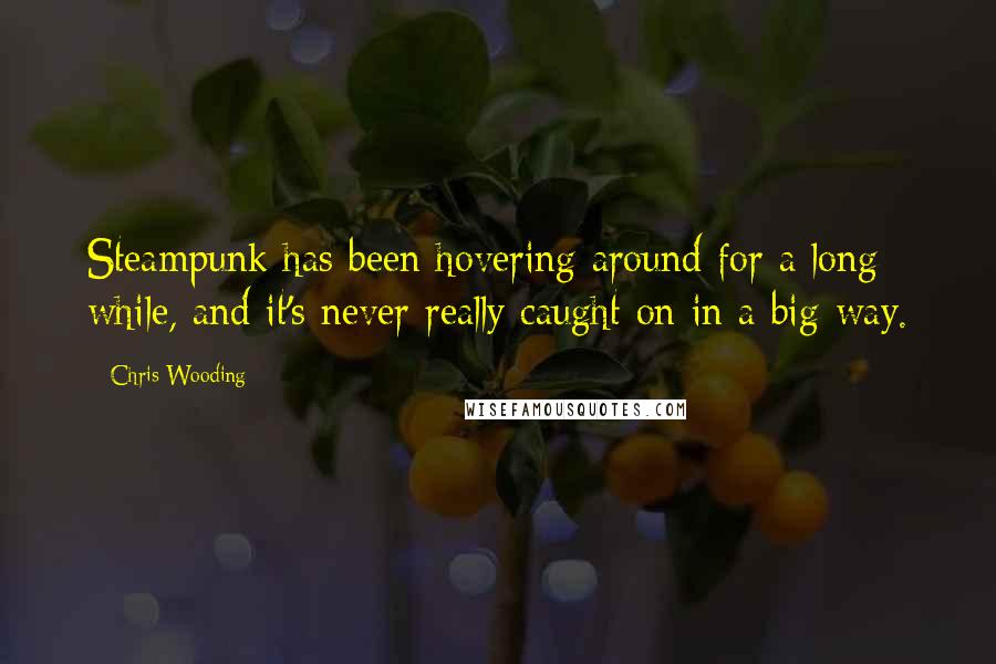 Chris Wooding Quotes: Steampunk has been hovering around for a long while, and it's never really caught on in a big way.