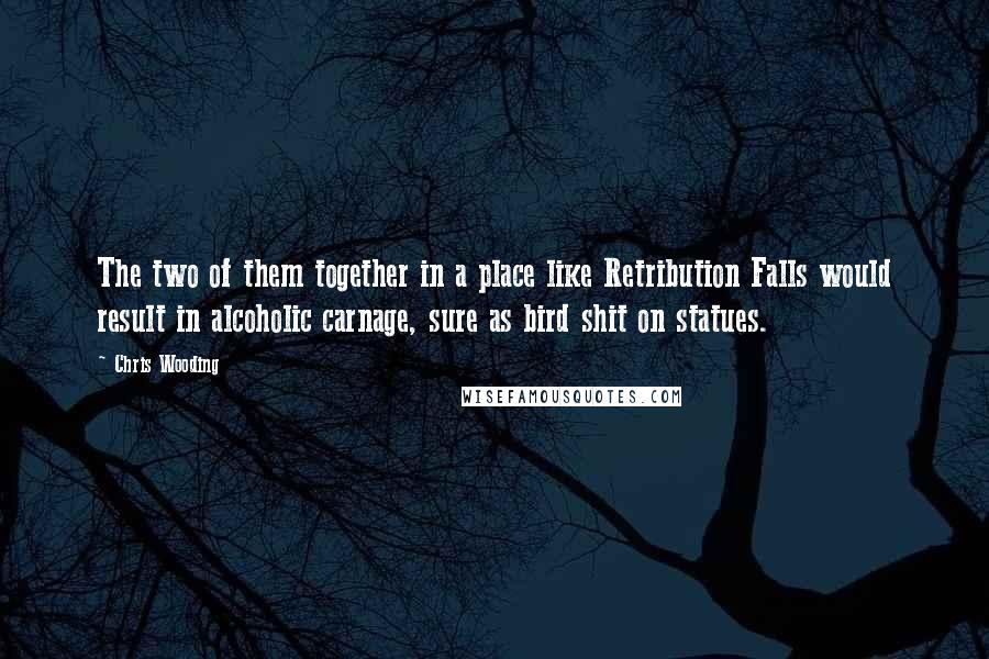 Chris Wooding Quotes: The two of them together in a place like Retribution Falls would result in alcoholic carnage, sure as bird shit on statues.