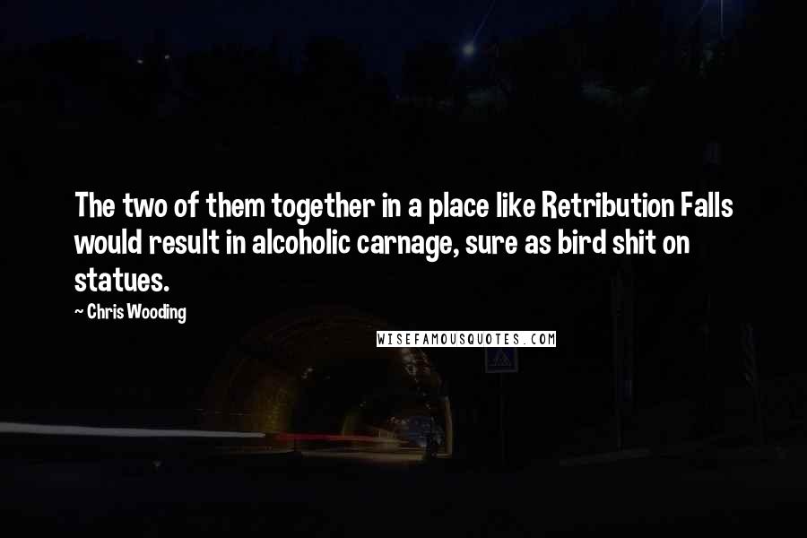 Chris Wooding Quotes: The two of them together in a place like Retribution Falls would result in alcoholic carnage, sure as bird shit on statues.
