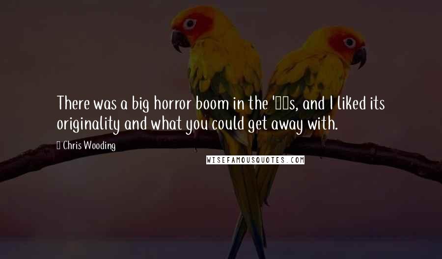 Chris Wooding Quotes: There was a big horror boom in the '80s, and I liked its originality and what you could get away with.