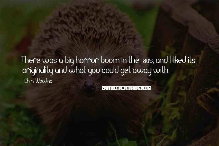 Chris Wooding Quotes: There was a big horror boom in the '80s, and I liked its originality and what you could get away with.