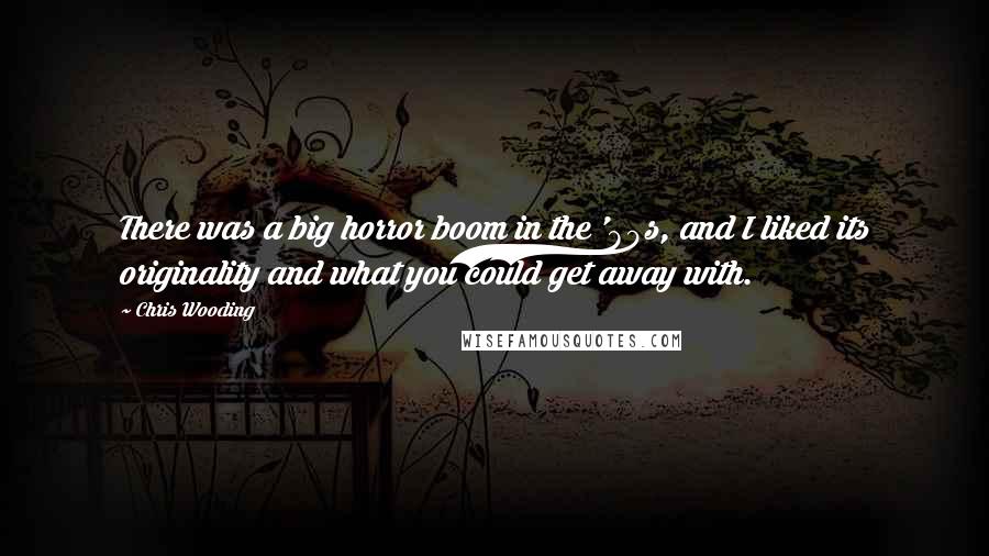 Chris Wooding Quotes: There was a big horror boom in the '80s, and I liked its originality and what you could get away with.