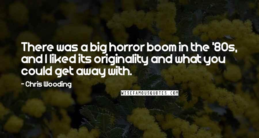 Chris Wooding Quotes: There was a big horror boom in the '80s, and I liked its originality and what you could get away with.