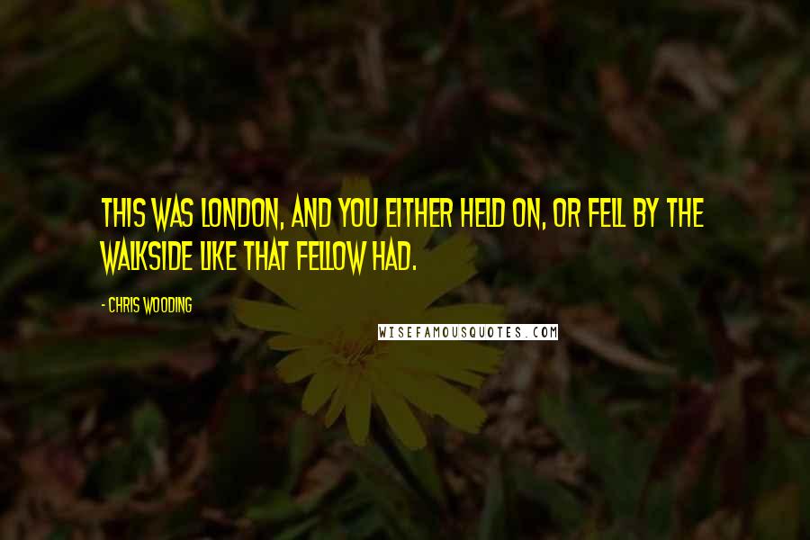 Chris Wooding Quotes: This was London, and you either held on, or fell by the walkside like that fellow had.
