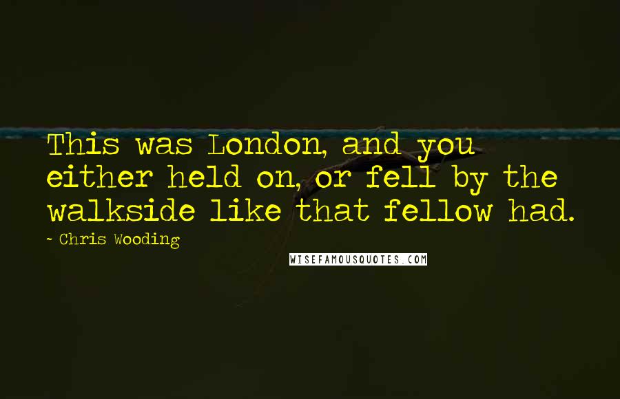 Chris Wooding Quotes: This was London, and you either held on, or fell by the walkside like that fellow had.
