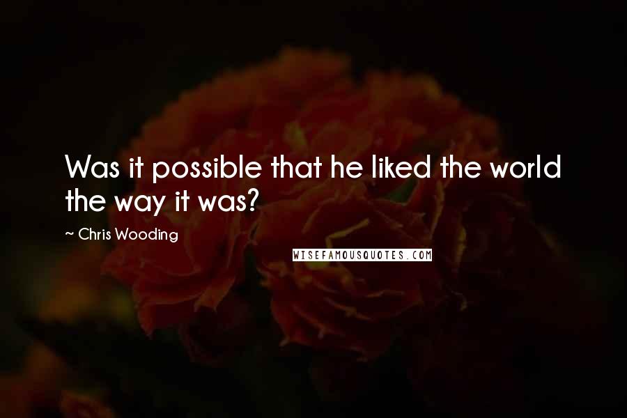 Chris Wooding Quotes: Was it possible that he liked the world the way it was?