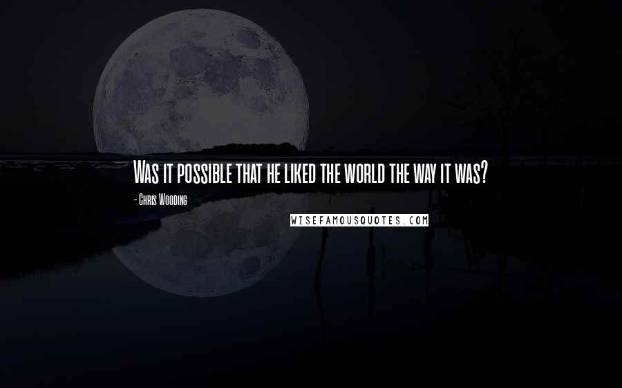 Chris Wooding Quotes: Was it possible that he liked the world the way it was?