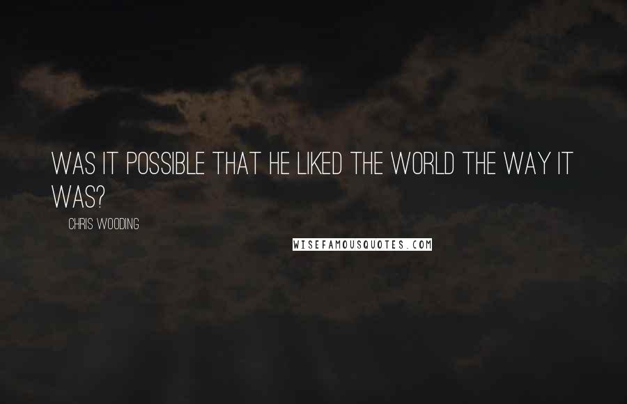 Chris Wooding Quotes: Was it possible that he liked the world the way it was?