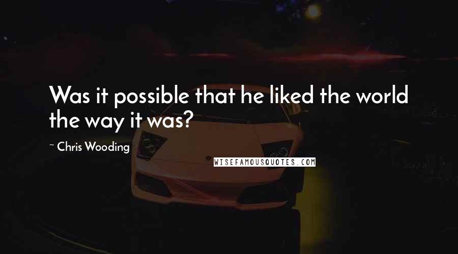 Chris Wooding Quotes: Was it possible that he liked the world the way it was?