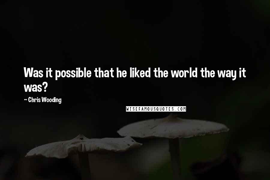 Chris Wooding Quotes: Was it possible that he liked the world the way it was?