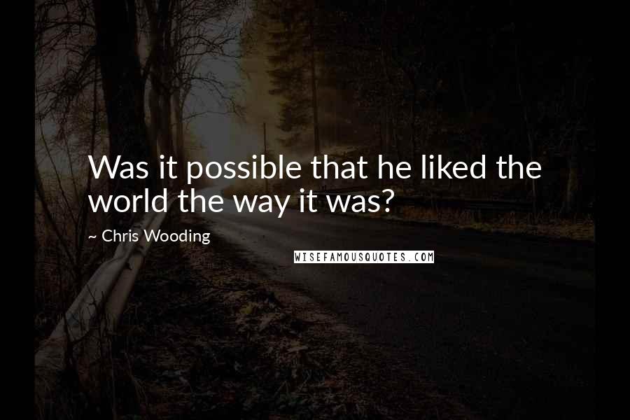 Chris Wooding Quotes: Was it possible that he liked the world the way it was?