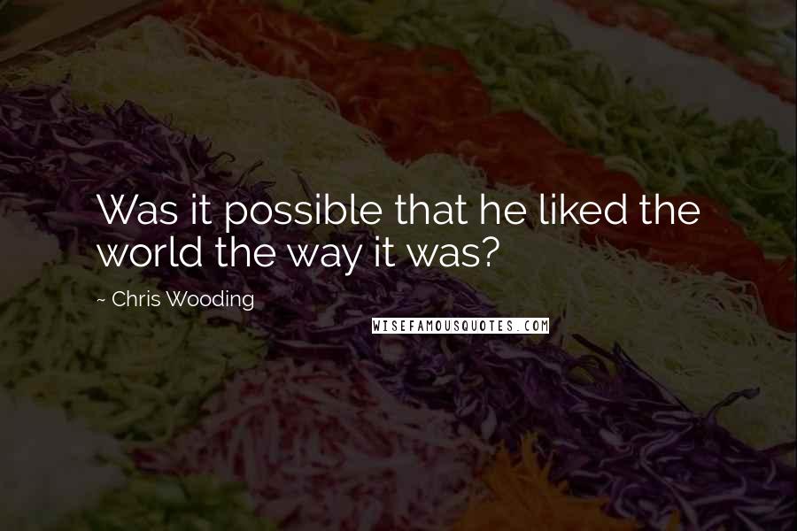 Chris Wooding Quotes: Was it possible that he liked the world the way it was?