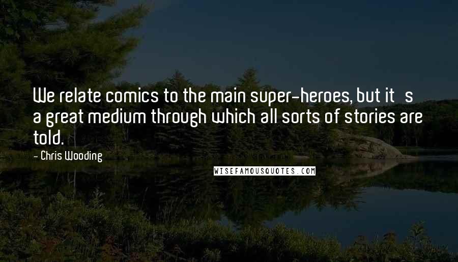 Chris Wooding Quotes: We relate comics to the main super-heroes, but it's a great medium through which all sorts of stories are told.